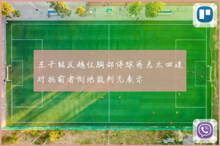 王子铭反越位胸部停球蒋光太回追对抗前者倒地裁判无表示